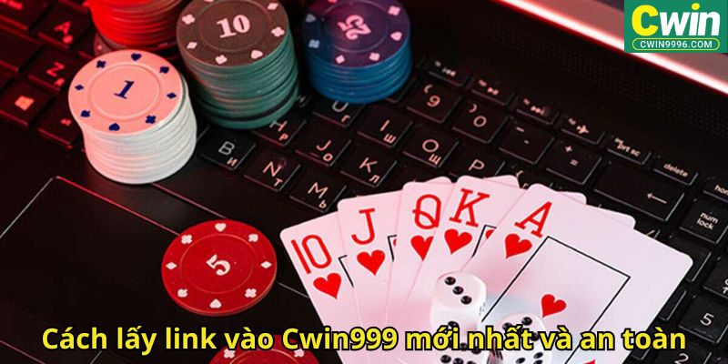 Cách lấy link vào Cwin999 mới nhất và an toàn