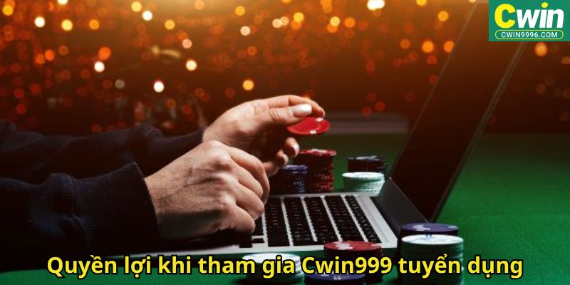 Quyền lợi khi tham gia Cwin999 tuyển dụng